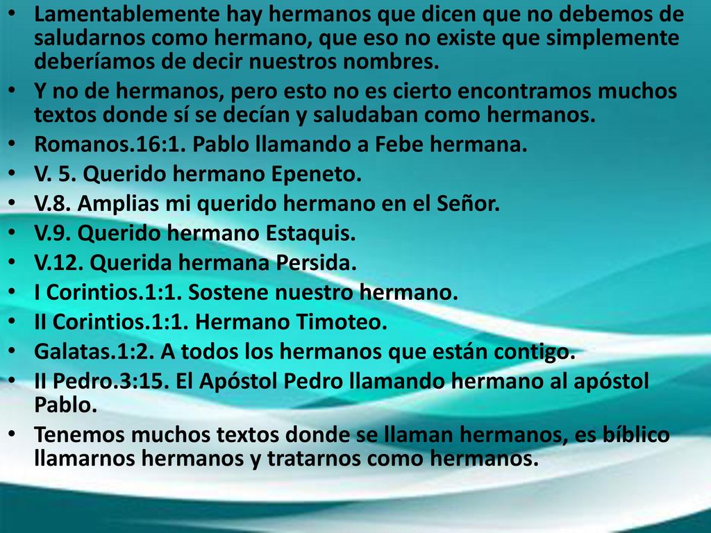 Lamentablemente hay hermanos que dicen que no debemos de saludarnos como hermano, que eso no existe que simplemente deberíamos de decir nuestros nombres.