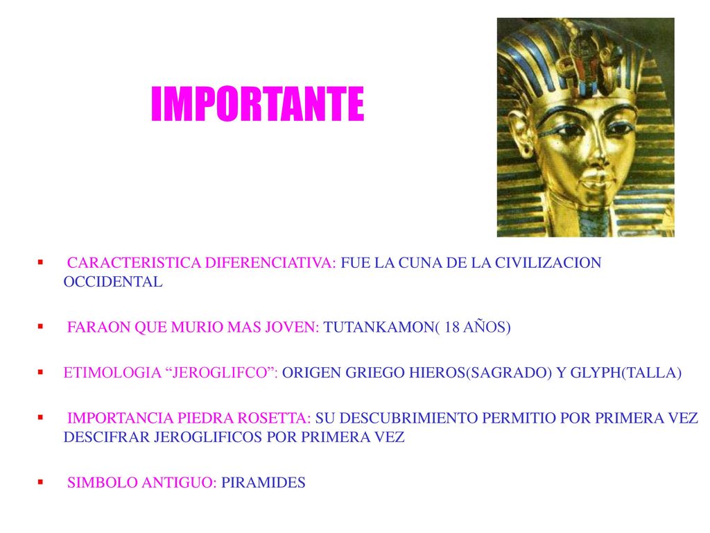 IMPORTANTE CARACTERISTICA DIFERENCIATIVA: FUE LA CUNA DE LA CIVILIZACION OCCIDENTAL. FARAON QUE MURIO MAS JOVEN: TUTANKAMON( 18 AÑOS)
