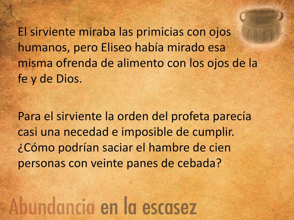 El sirviente miraba las primicias con ojos humanos, pero Eliseo había mirado esa misma ofrenda de alimento con los ojos de la fe y de Dios.