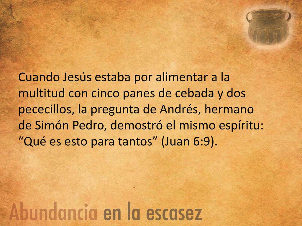 Cuando Jesús estaba por alimentar a la multitud con cinco panes de cebada y dos pececillos, la pregunta de Andrés, hermano de Simón Pedro, demostró el mismo espíritu: Qué es esto para tantos (Juan 6:9).