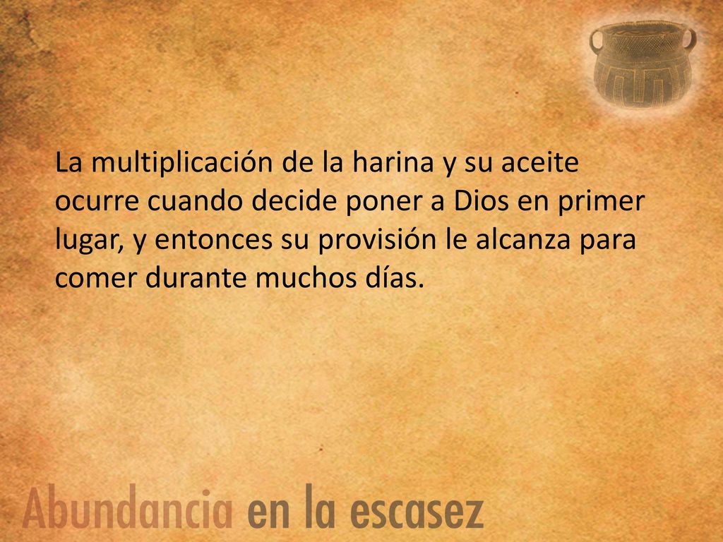 La multiplicación de la harina y su aceite ocurre cuando decide poner a Dios en primer lugar, y entonces su provisión le alcanza para comer durante muchos días.