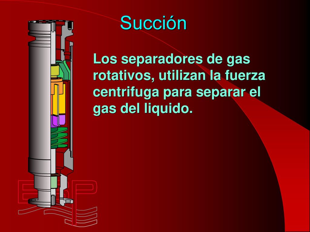 Succión Los separadores de gas rotativos, utilizan la fuerza centrifuga para separar el gas del liquido.