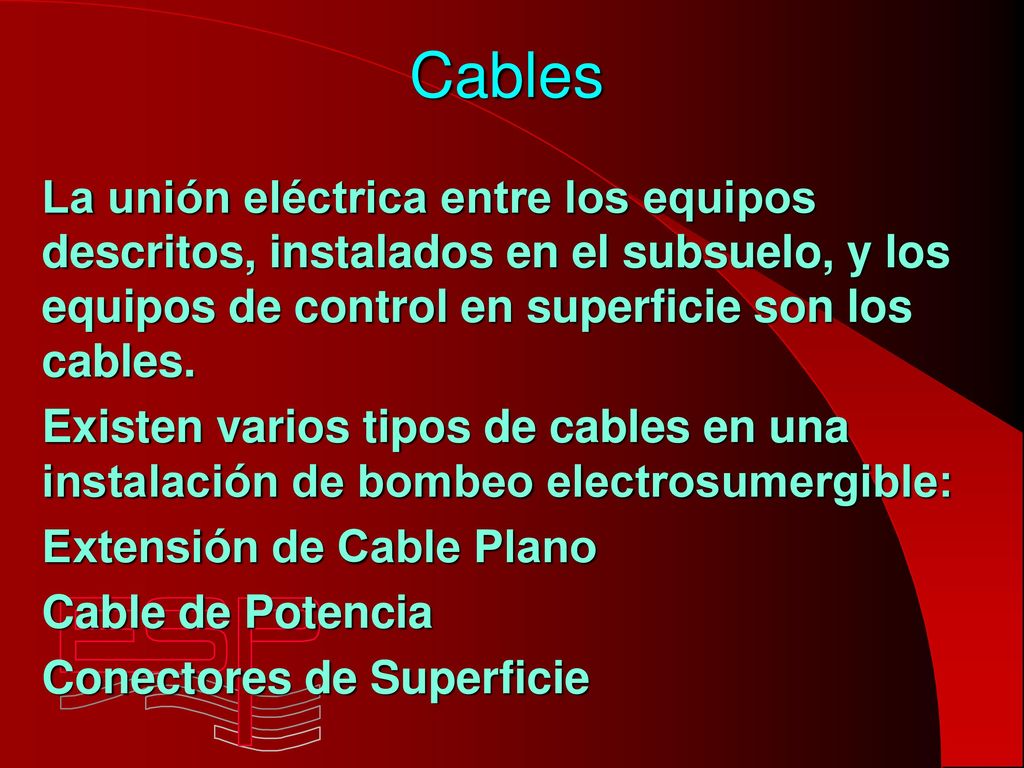Cables La unión eléctrica entre los equipos descritos, instalados en el subsuelo, y los equipos de control en superficie son los cables.