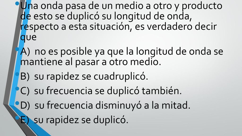 Una onda pasa de un medio a otro y producto de esto se duplicó su longitud de onda, respecto a esta situación, es verdadero decir que