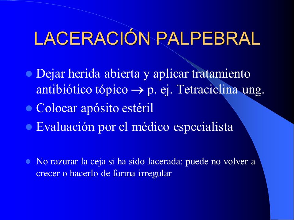 LACERACIÓN PALPEBRAL Dejar herida abierta y aplicar tratamiento antibiótico tópico  p. ej. Tetraciclina ung.