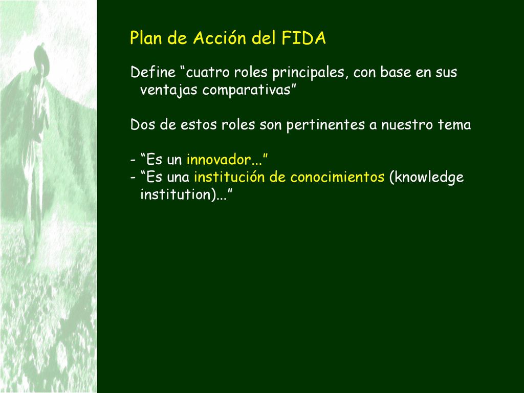 Plan de Acción del FIDA Define cuatro roles principales, con base en sus ventajas comparativas Dos de estos roles son pertinentes a nuestro tema.