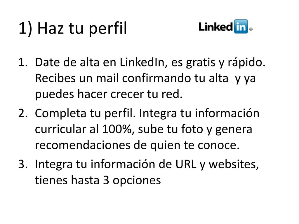 1) Haz tu perfil Date de alta en LinkedIn, es gratis y rápido. Recibes un mail confirmando tu alta y ya puedes hacer crecer tu red.