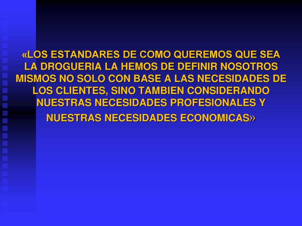 «LOS ESTANDARES DE COMO QUEREMOS QUE SEA LA DROGUERIA LA HEMOS DE DEFINIR NOSOTROS MISMOS NO SOLO CON BASE A LAS NECESIDADES DE LOS CLIENTES, SINO TAMBIEN CONSIDERANDO NUESTRAS NECESIDADES PROFESIONALES Y NUESTRAS NECESIDADES ECONOMICAS»