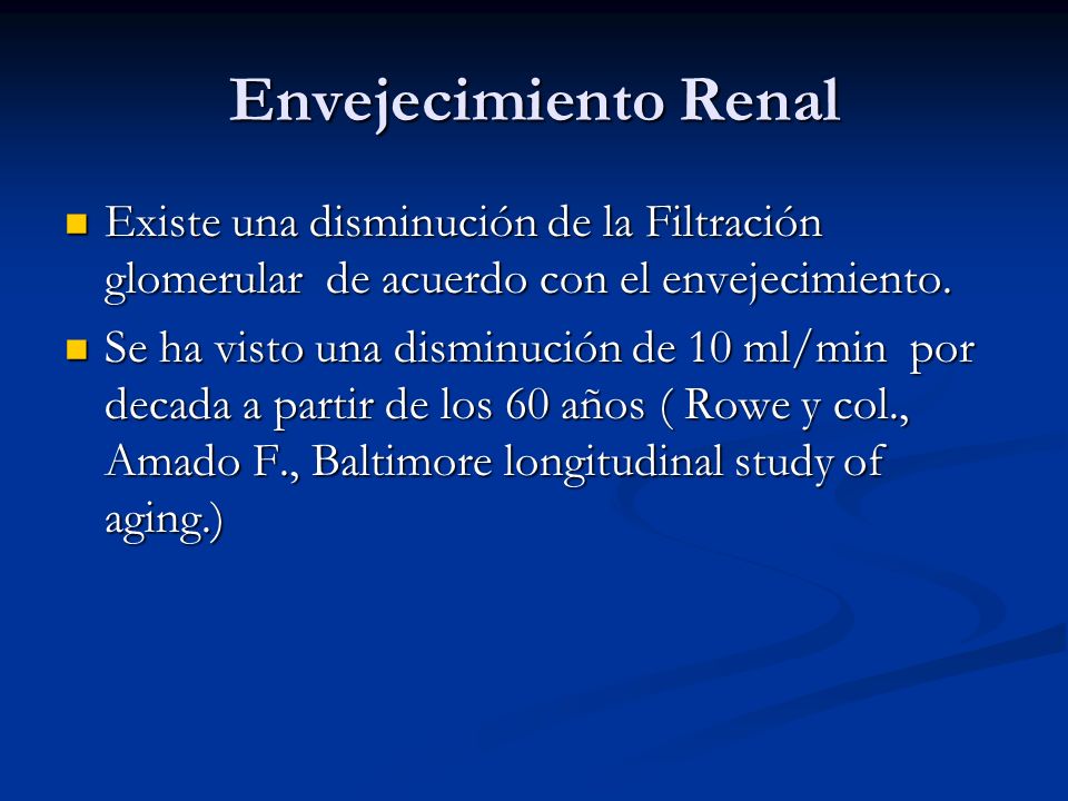 Envejecimiento Renal Existe una disminución de la Filtración glomerular de acuerdo con el envejecimiento.