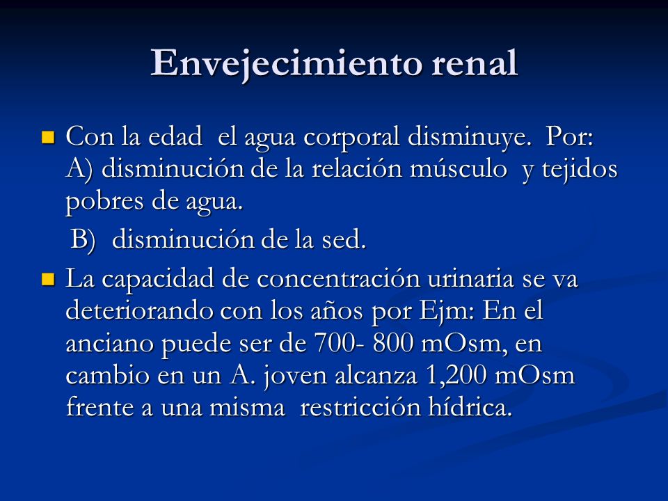 Envejecimiento renal Con la edad el agua corporal disminuye. Por: A) disminución de la relación músculo y tejidos pobres de agua.