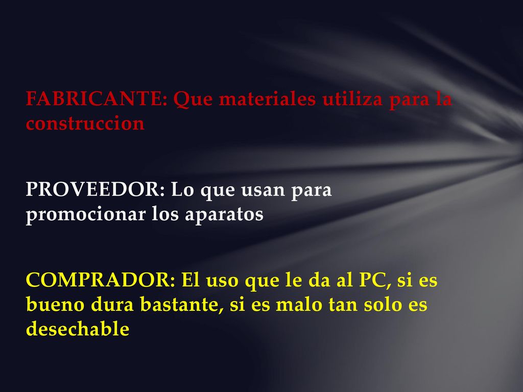 FABRICANTE: Que materiales utiliza para la construccion PROVEEDOR: Lo que usan para promocionar los aparatos COMPRADOR: El uso que le da al PC, si es bueno dura bastante, si es malo tan solo es desechable
