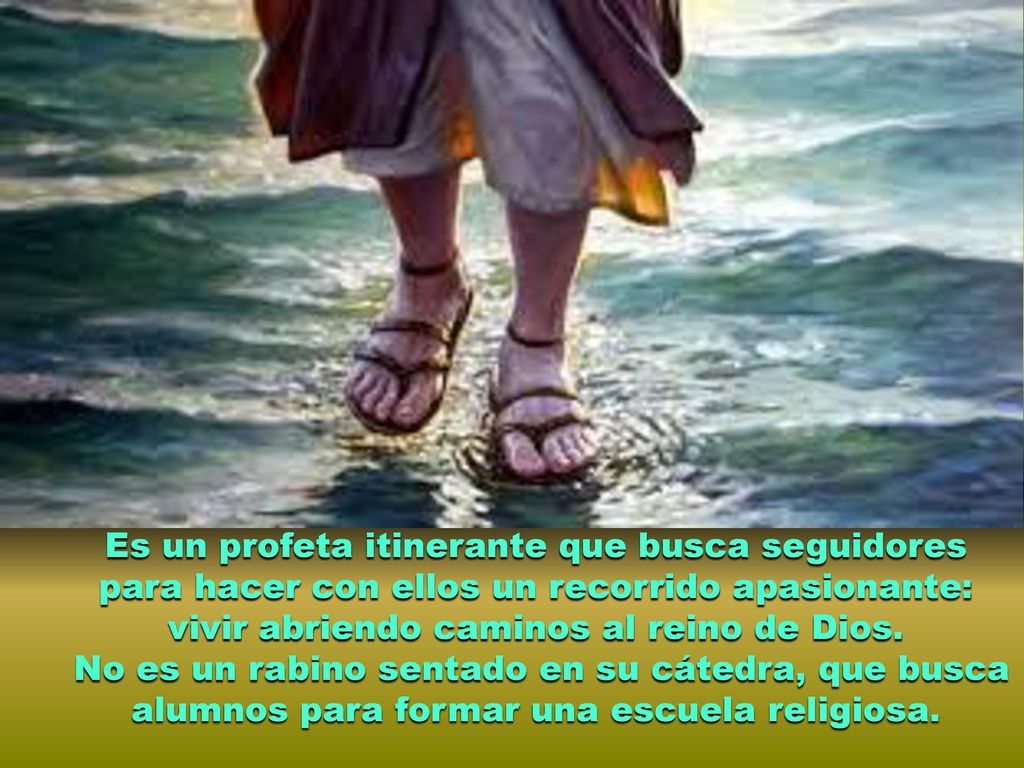 Es un profeta itinerante que busca seguidores para hacer con ellos un recorrido apasionante: vivir abriendo caminos al reino de Dios.