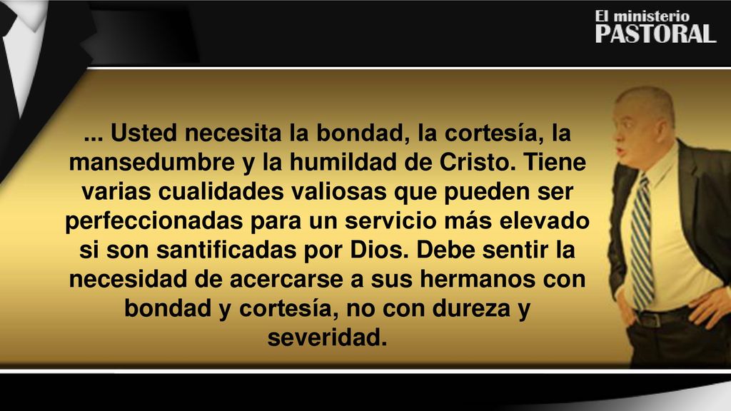 ... Usted necesita la bondad, la cortesía, la mansedumbre y la humildad de Cristo.