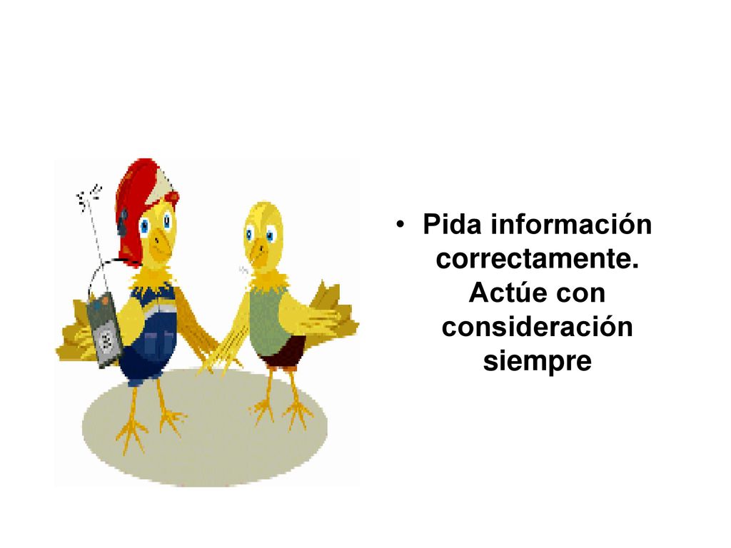 Pida información correctamente. Actúe con consideración siempre