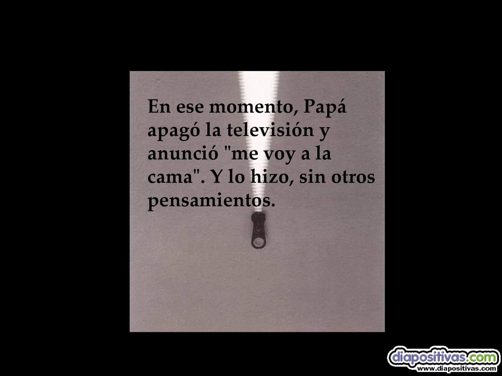 En ese momento, Papá apagó la televisión y anunció me voy a la cama