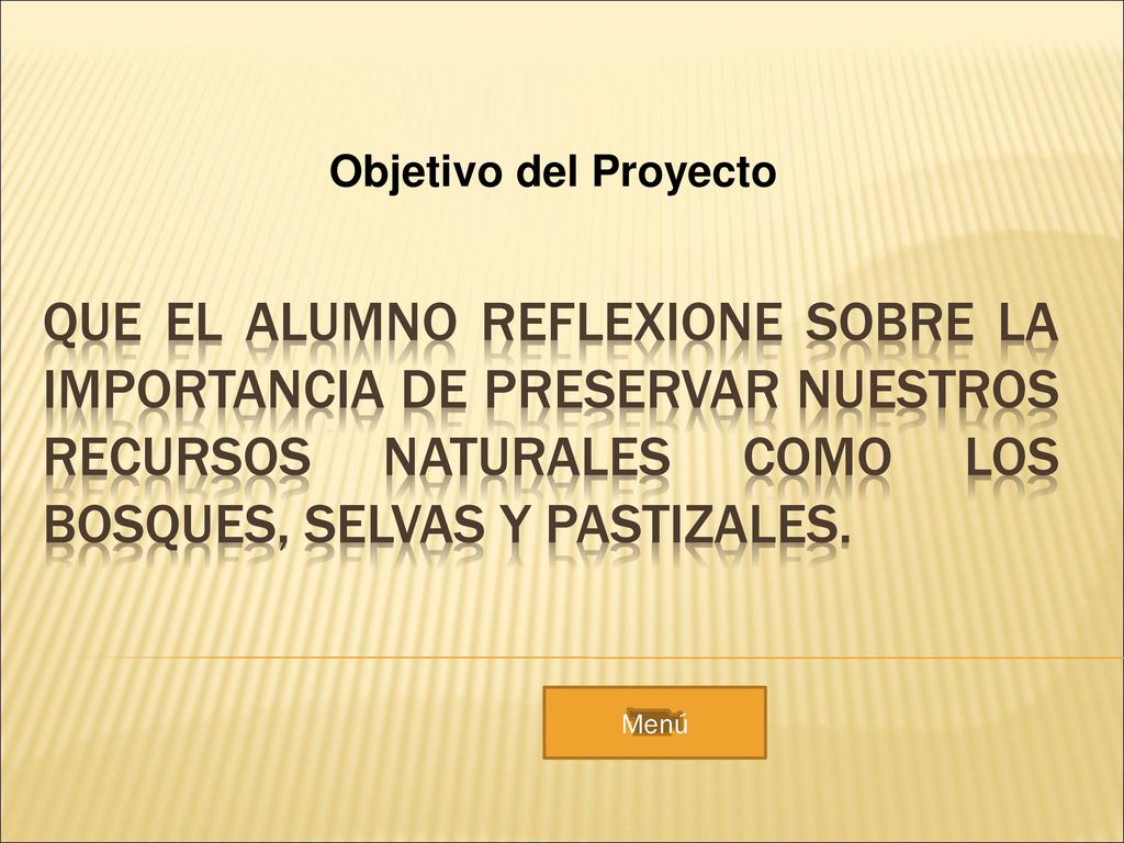 Objetivo del Proyecto Que el alumno reflexione sobre la importancia de preservar nuestros recursos naturales como los bosques, selvas y pastizales.