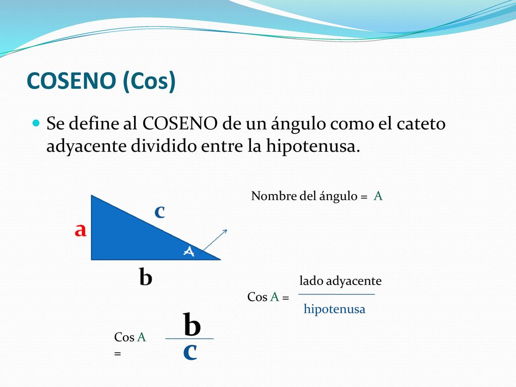 COSENO (Cos) Se define al COSENO de un ángulo como el cateto adyacente dividido entre la hipotenusa.