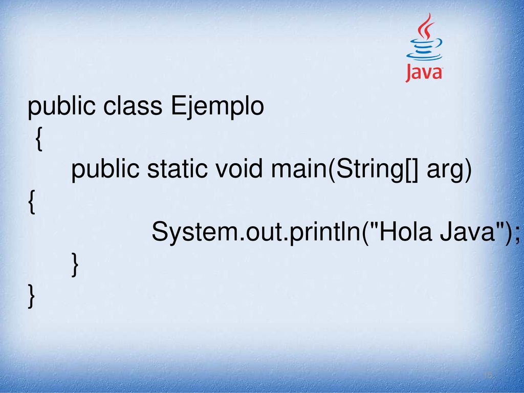 public class Ejemplo { public static void main(String[] arg) System.out.println( Hola Java );