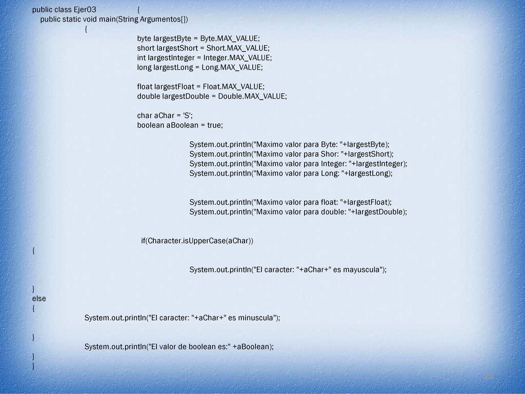 public class Ejer03 { public static void main(String Argumentos[]) { byte largestByte = Byte.MAX_VALUE;