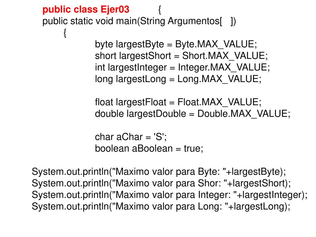 public class Ejer03 { public static void main(String Argumentos[ ]) { byte largestByte = Byte.MAX_VALUE;