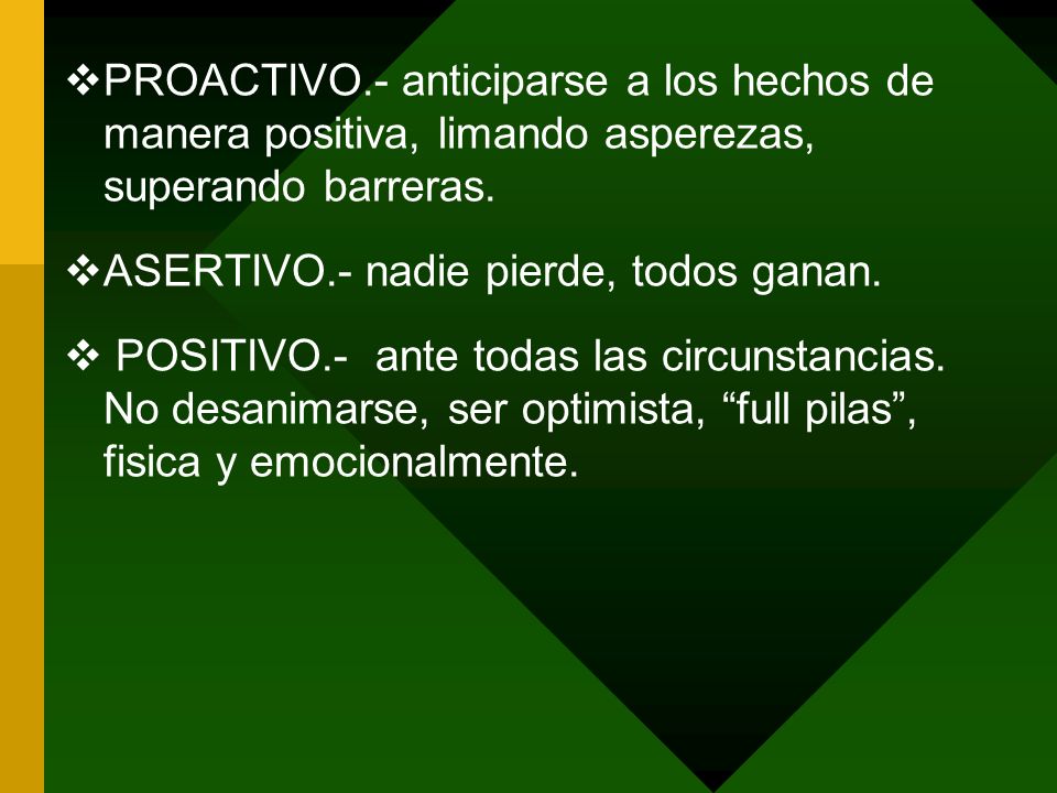 PROACTIVO.- anticiparse a los hechos de manera positiva, limando asperezas, superando barreras.