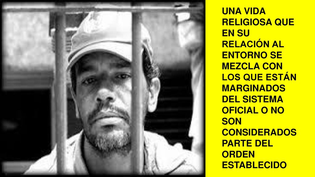 UNA VIDA RELIGIOSA QUE EN SU RELACIÓN AL ENTORNO SE MEZCLA CON LOS QUE ESTÁN MARGINADOS DEL SISTEMA OFICIAL O NO SON CONSIDERADOS PARTE DEL ORDEN ESTABLECIDO