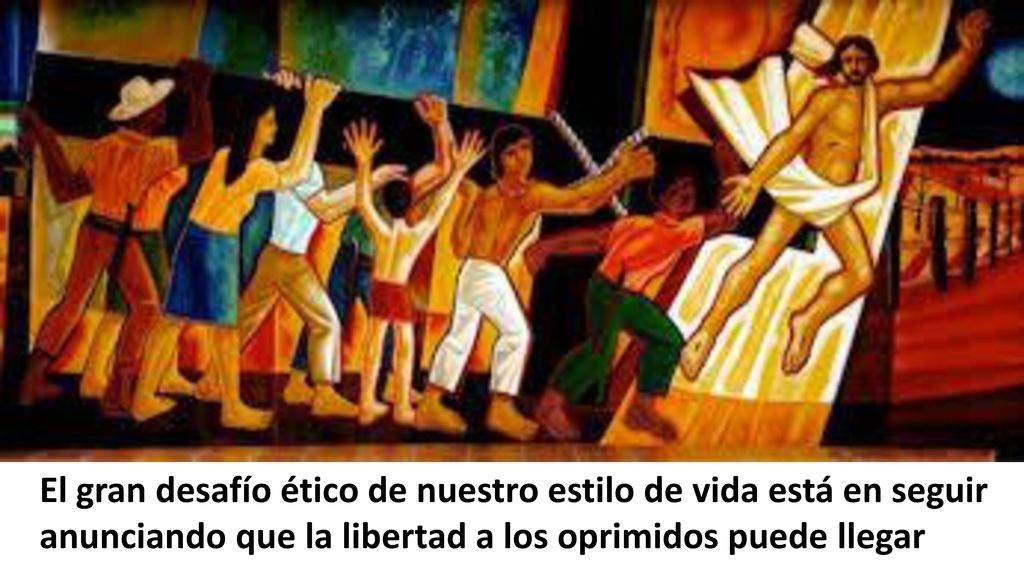El gran desafío ético de nuestro estilo de vida está en seguir anunciando que la libertad a los oprimidos puede llegar