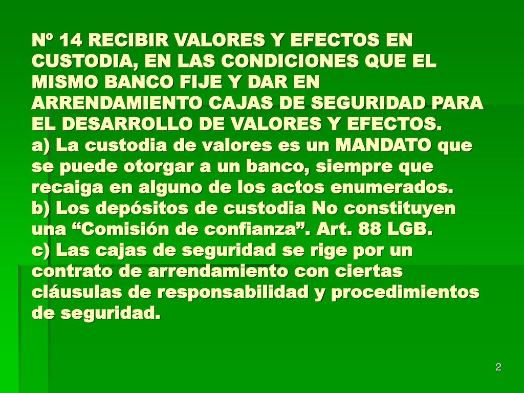 Nº 14 RECIBIR VALORES Y EFECTOS EN CUSTODIA, EN LAS CONDICIONES QUE EL MISMO BANCO FIJE Y DAR EN ARRENDAMIENTO CAJAS DE SEGURIDAD PARA EL DESARROLLO DE VALORES Y EFECTOS.