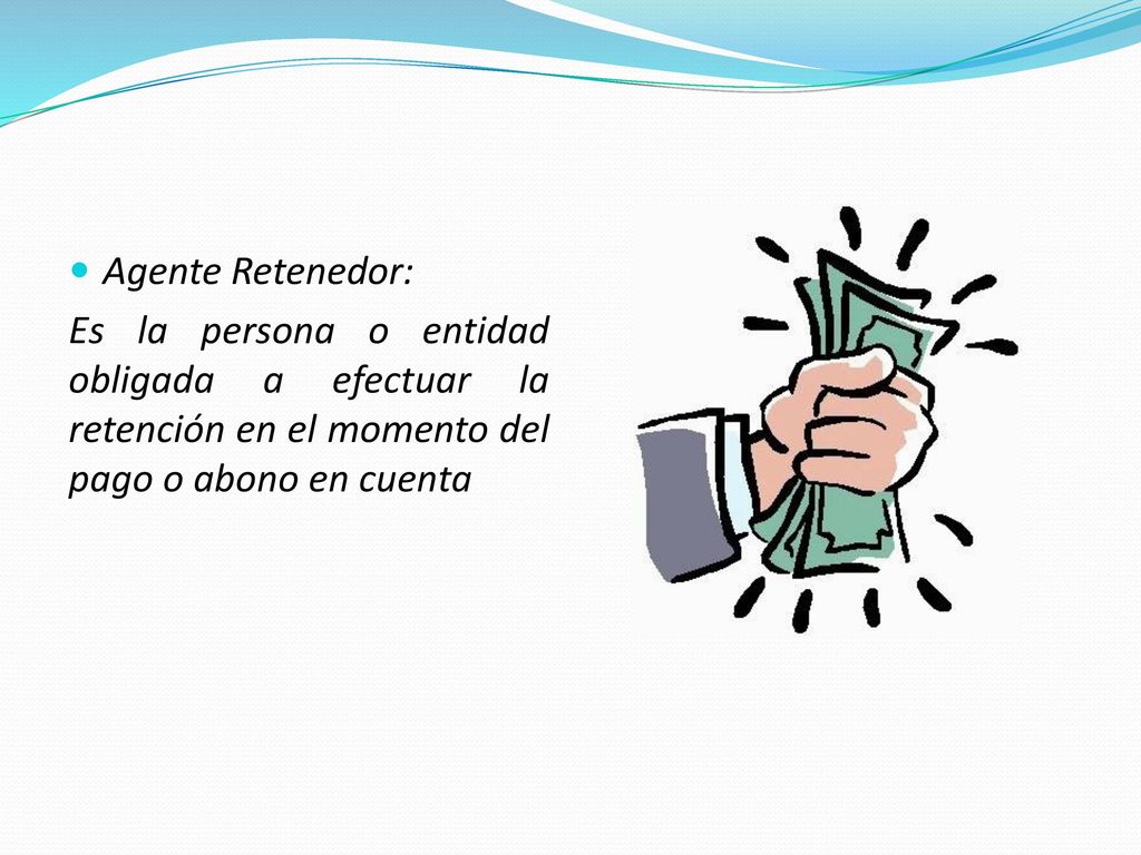 Agente Retenedor: Es la persona o entidad obligada a efectuar la retención en el momento del pago o abono en cuenta.