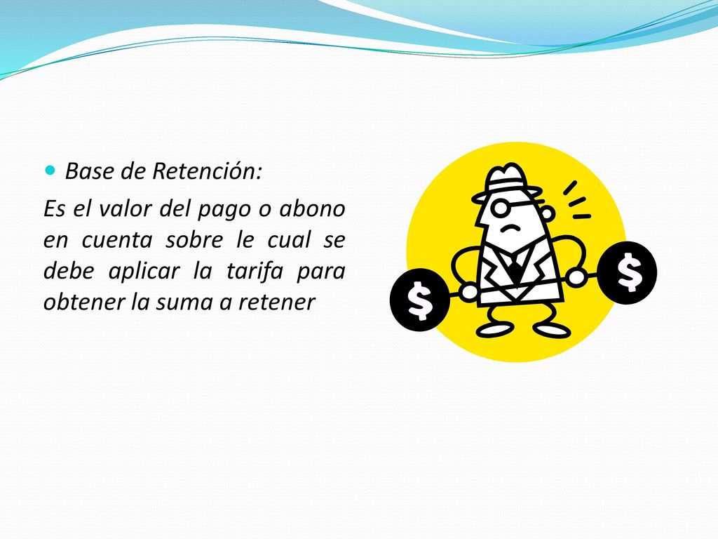Base de Retención: Es el valor del pago o abono en cuenta sobre le cual se debe aplicar la tarifa para obtener la suma a retener.