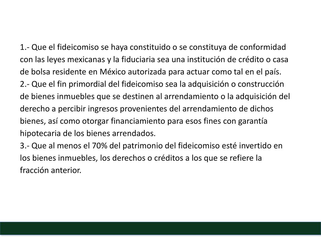 1.- Que el fideicomiso se haya constituido o se constituya de conformidad con las leyes mexicanas y la fiduciaria sea una institución de crédito o casa de bolsa residente en México autorizada para actuar como tal en el país.
