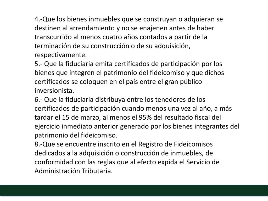 4.-Que los bienes inmuebles que se construyan o adquieran se destinen al arrendamiento y no se enajenen antes de haber transcurrido al menos cuatro años contados a partir de la terminación de su construcción o de su adquisición, respectivamente.