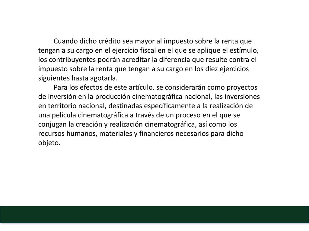 Cuando dicho crédito sea mayor al impuesto sobre la renta que tengan a su cargo en el ejercicio fiscal en el que se aplique el estímulo, los contribuyentes podrán acreditar la diferencia que resulte contra el impuesto sobre la renta que tengan a su cargo en los diez ejercicios siguientes hasta agotarla.