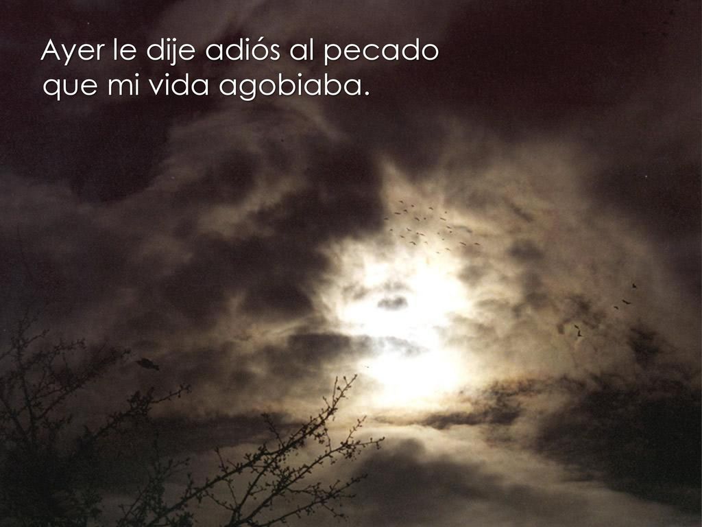 Ayer le dije adiós al pecado que mi vida agobiaba.