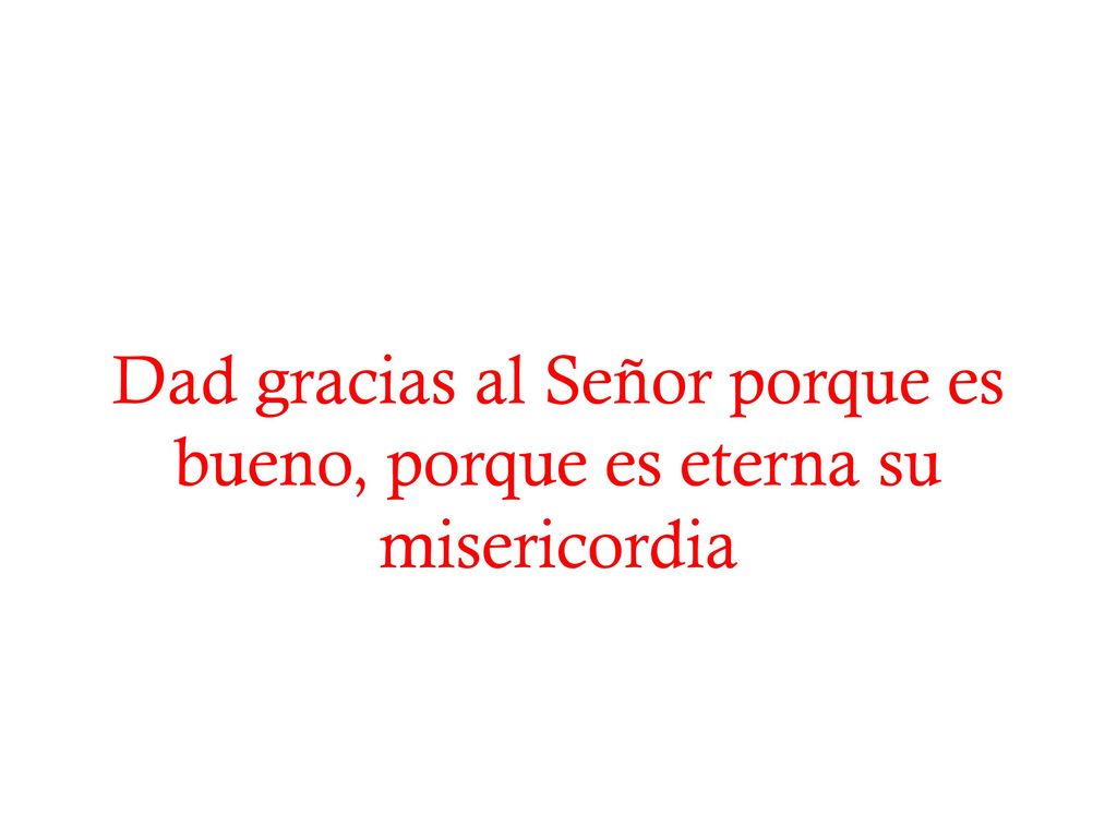 Dad gracias al Señor porque es bueno, porque es eterna su misericordia