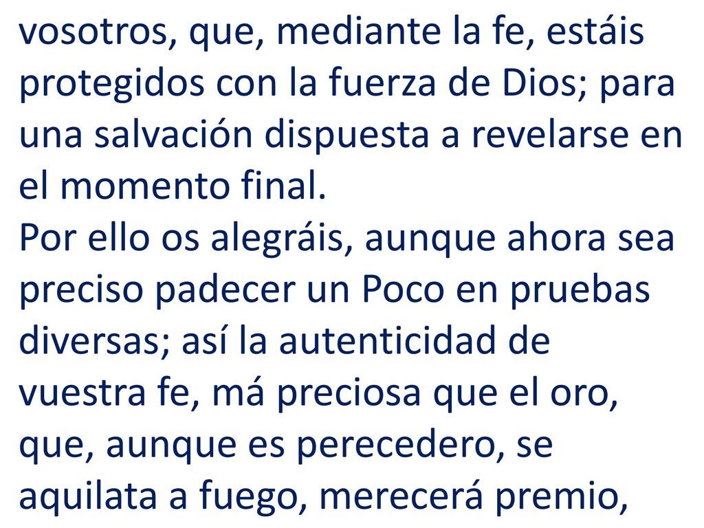 vosotros, que, mediante la fe, estáis protegidos con la fuerza de Dios; para una salvación dispuesta a revelarse en el momento final.