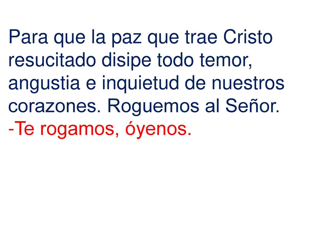 Para que la paz que trae Cristo resucitado disipe todo temor, angustia e inquietud de nuestros corazones. Roguemos al Señor.