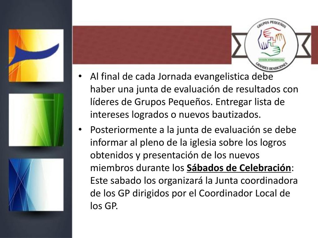 Al final de cada Jornada evangelistica debe haber una junta de evaluación de resultados con líderes de Grupos Pequeños. Entregar lista de intereses logrados o nuevos bautizados.