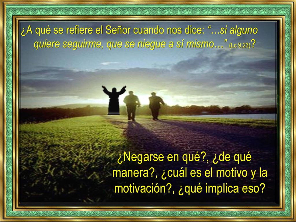 ¿A qué se refiere el Señor cuando nos dice: …si alguno quiere seguirme, que se niegue a sí mismo… (Lc 9,23)