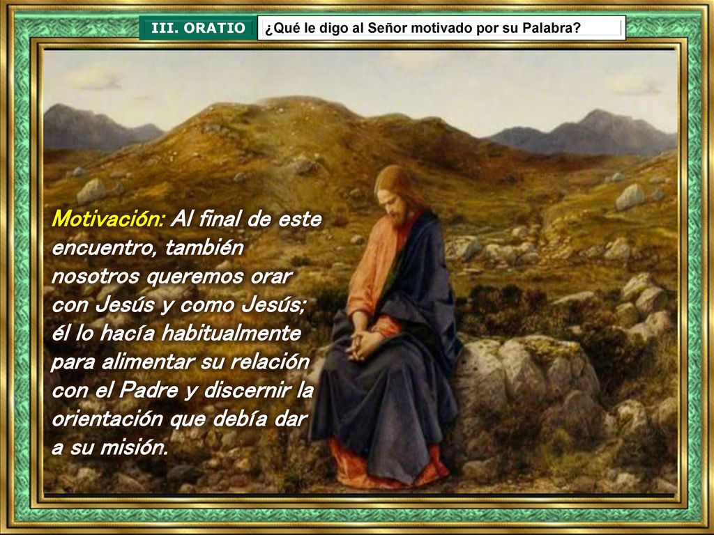 III. ORATIO ¿Qué le digo al Señor motivado por su Palabra