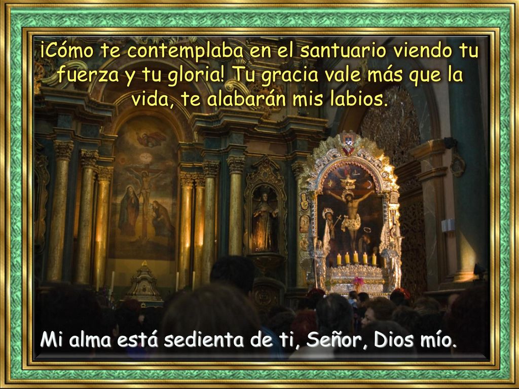 ¡Cómo te contemplaba en el santuario viendo tu fuerza y tu gloria