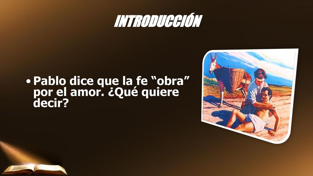 INTRODUCCIÓN Pablo dice que la fe obra por el amor. ¿Qué quiere decir
