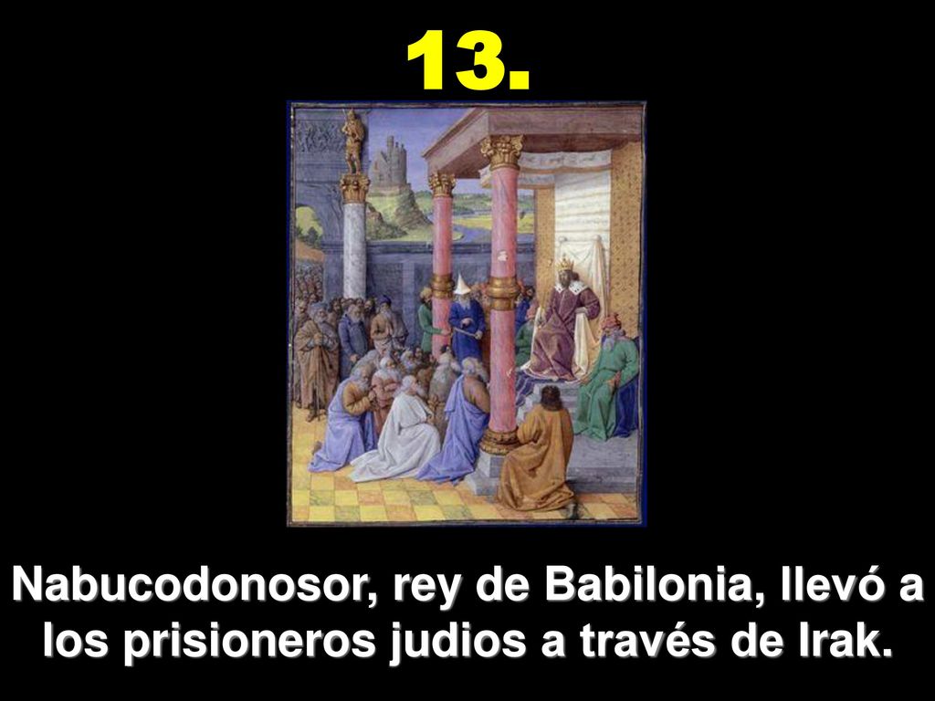 13. Nabucodonosor, rey de Babilonia, llevó a los prisioneros judios a través de Irak.