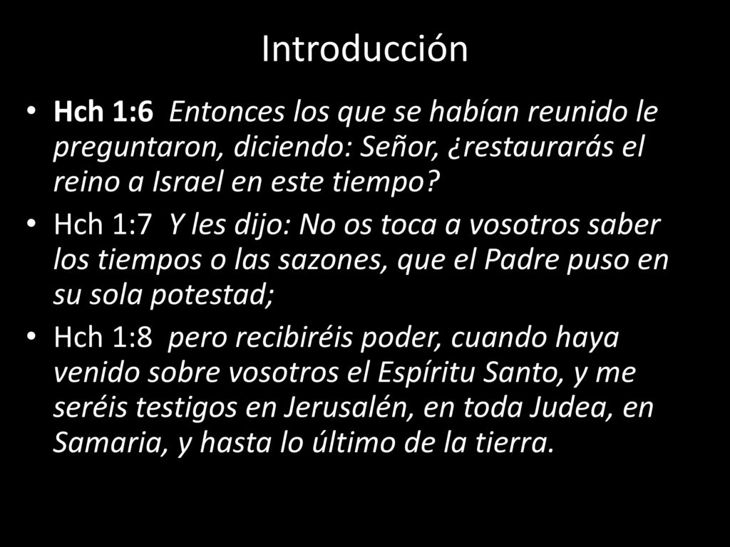 Introducción Hch 1:6 Entonces los que se habían reunido le preguntaron, diciendo: Señor, ¿restaurarás el reino a Israel en este tiempo