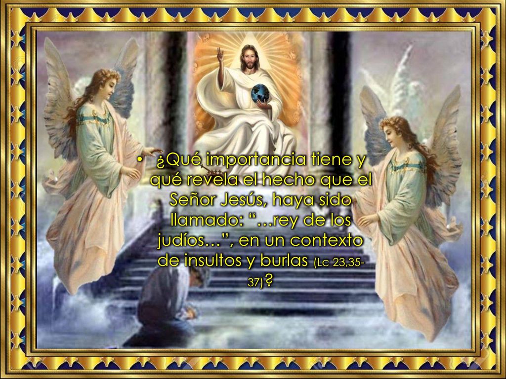 ¿Qué importancia tiene y qué revela el hecho que el Señor Jesús, haya sido llamado: …rey de los judíos… , en un contexto de insultos y burlas (Lc 23,35-37)
