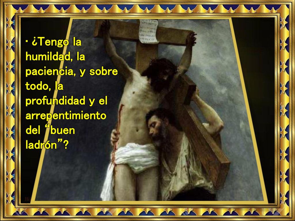 • ¿Tengo la humildad, la paciencia, y sobre todo, la profundidad y el arrepentimiento del buen ladrón