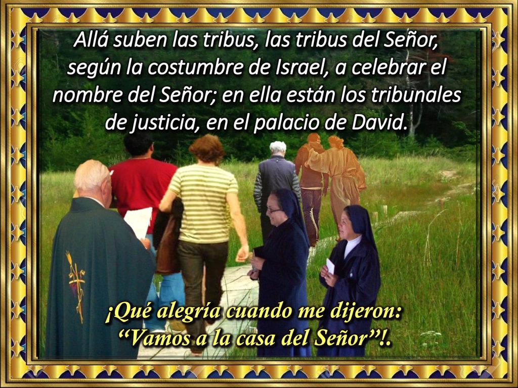 ¡Qué alegría cuando me dijeron: Vamos a la casa del Señor !.