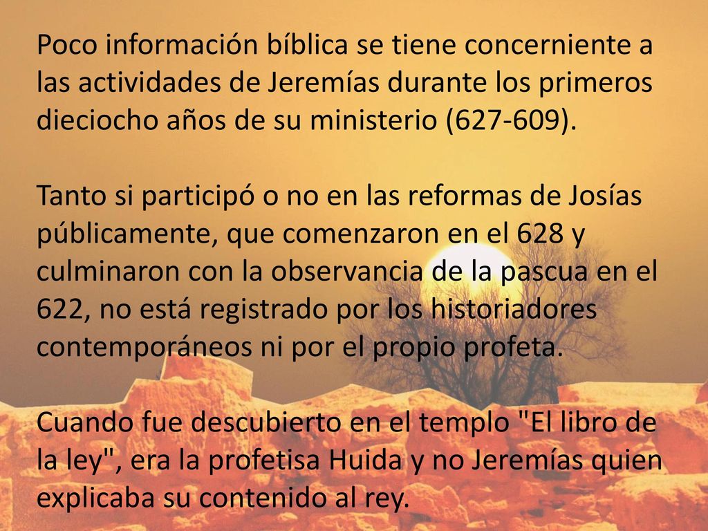 Poco información bíblica se tiene concerniente a las actividades de Jeremías durante los primeros dieciocho años de su ministerio ( ).