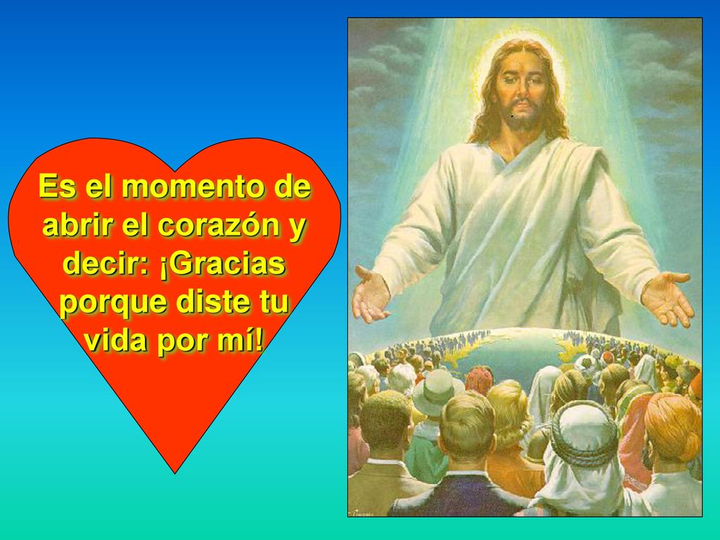 Es el momento de abrir el corazón y decir: ¡Gracias porque diste tu vida por mí!