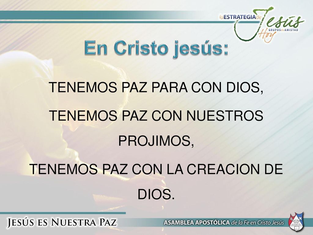 En Cristo jesús: TENEMOS PAZ PARA CON DIOS, TENEMOS PAZ CON NUESTROS PROJIMOS, TENEMOS PAZ CON LA CREACION DE DIOS.
